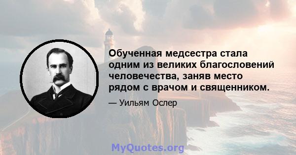 Обученная медсестра стала одним из великих благословений человечества, заняв место рядом с врачом и священником.