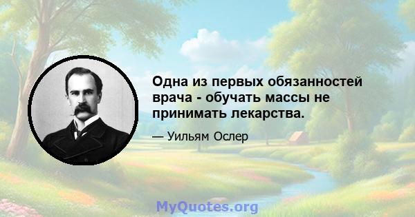 Одна из первых обязанностей врача - обучать массы не принимать лекарства.