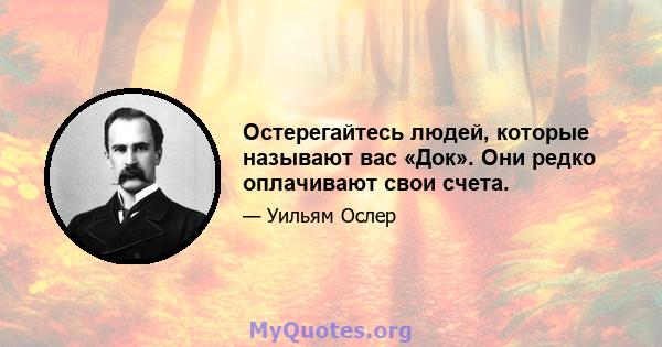 Остерегайтесь людей, которые называют вас «Док». Они редко оплачивают свои счета.