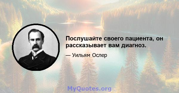 Послушайте своего пациента, он рассказывает вам диагноз.