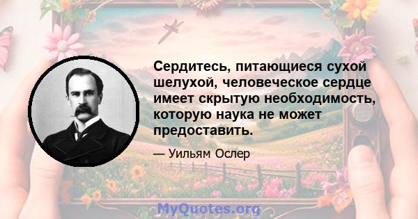 Сердитесь, питающиеся сухой шелухой, человеческое сердце имеет скрытую необходимость, которую наука не может предоставить.