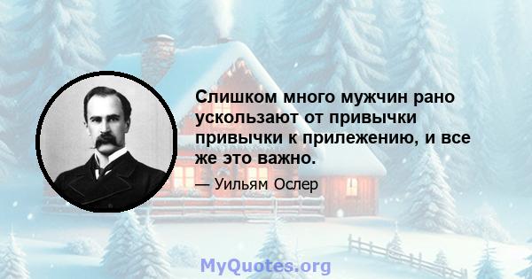 Слишком много мужчин рано ускользают от привычки привычки к прилежению, и все же это важно.