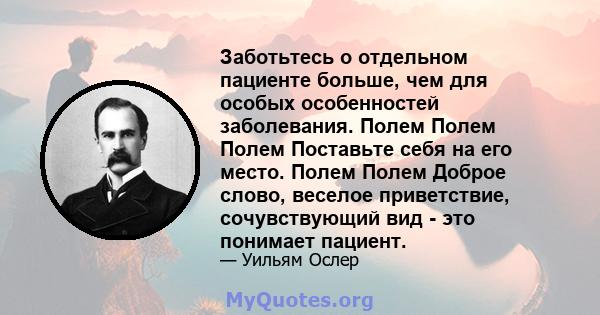 Заботьтесь о отдельном пациенте больше, чем для особых особенностей заболевания. Полем Полем Полем Поставьте себя на его место. Полем Полем Доброе слово, веселое приветствие, сочувствующий вид - это понимает пациент.