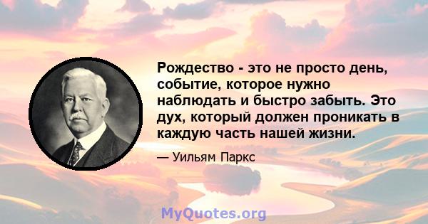 Рождество - это не просто день, событие, которое нужно наблюдать и быстро забыть. Это дух, который должен проникать в каждую часть нашей жизни.