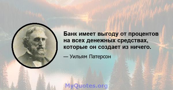 Банк имеет выгоду от процентов на всех денежных средствах, которые он создает из ничего.