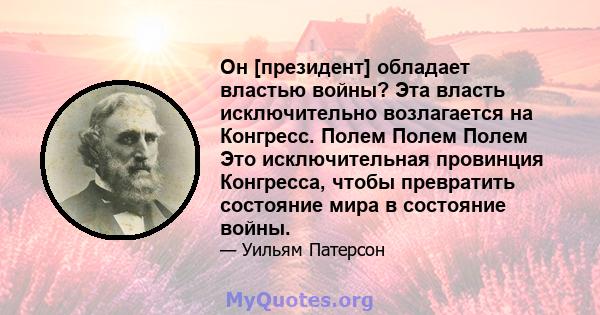 Он [президент] обладает властью войны? Эта власть исключительно возлагается на Конгресс. Полем Полем Полем Это исключительная провинция Конгресса, чтобы превратить состояние мира в состояние войны.