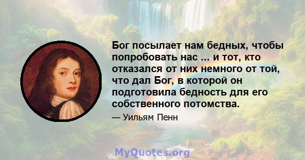 Бог посылает нам бедных, чтобы попробовать нас ... и тот, кто отказался от них немного от той, что дал Бог, в которой он подготовила бедность для его собственного потомства.