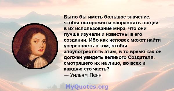 Было бы иметь большое значение, чтобы осторожно и направлять людей в их использование мира, что они лучше изучали и известны в его создании. Ибо как человек может найти уверенность в том, чтобы злоупотреблять этим, в то 