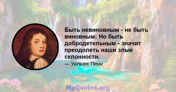 Быть невиновным - не быть виновным; Но быть добродетельным - значит преодолеть наши злые склонности.