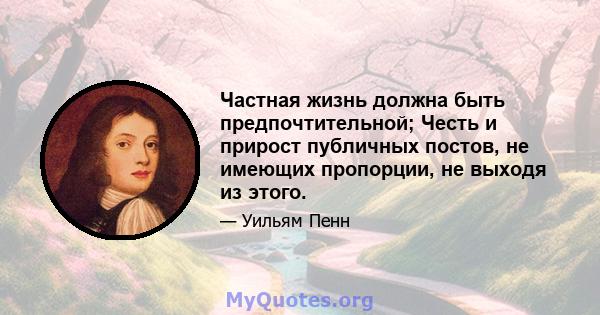 Частная жизнь должна быть предпочтительной; Честь и прирост публичных постов, не имеющих пропорции, не выходя из этого.