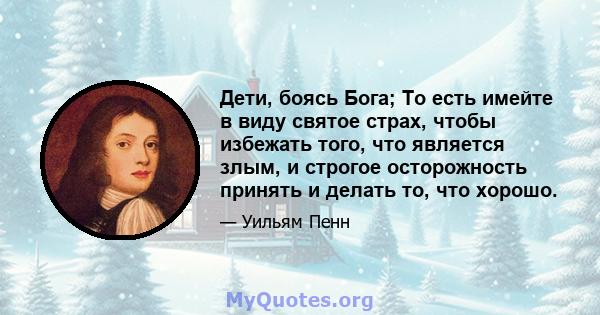 Дети, боясь Бога; То есть имейте в виду святое страх, чтобы избежать того, что является злым, и строгое осторожность принять и делать то, что хорошо.