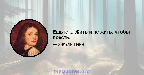 Ешьте ... Жить и не жить, чтобы поесть.