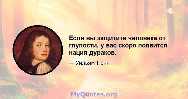 Если вы защитите человека от глупости, у вас скоро появится нация дураков.