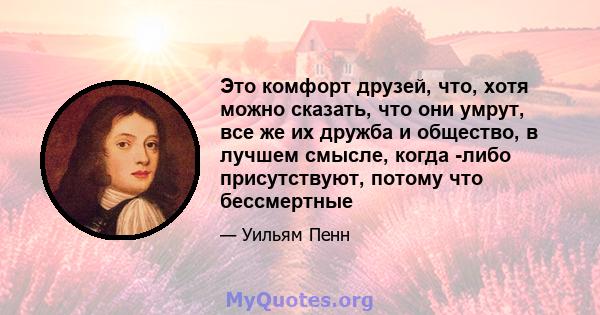 Это комфорт друзей, что, хотя можно сказать, что они умрут, все же их дружба и общество, в лучшем смысле, когда -либо присутствуют, потому что бессмертные