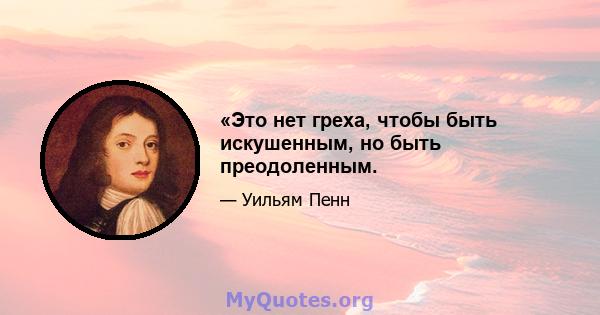 «Это нет греха, чтобы быть искушенным, но быть преодоленным.