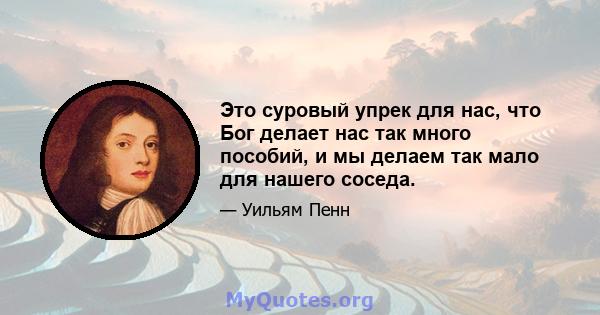 Это суровый упрек для нас, что Бог делает нас так много пособий, и мы делаем так мало для нашего соседа.