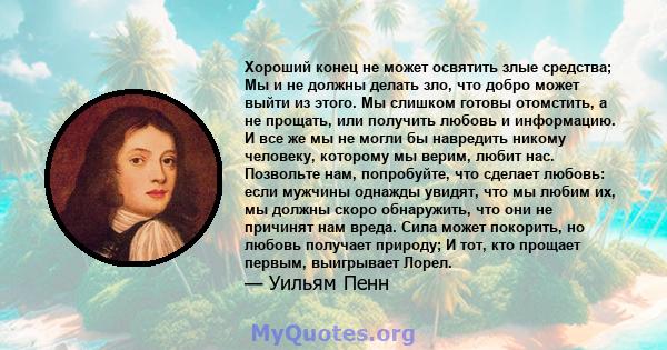 Хороший конец не может освятить злые средства; Мы и не должны делать зло, что добро может выйти из этого. Мы слишком готовы отомстить, а не прощать, или получить любовь и информацию. И все же мы не могли бы навредить