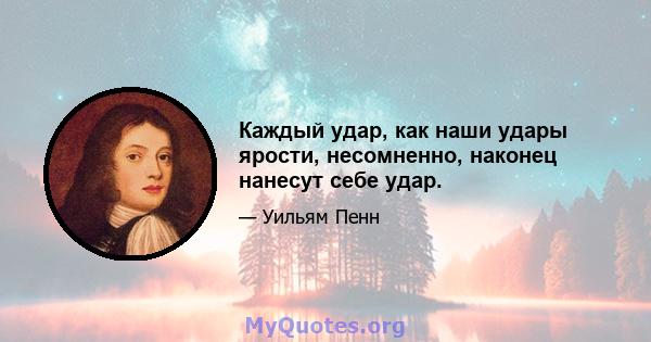 Каждый удар, как наши удары ярости, несомненно, наконец нанесут себе удар.