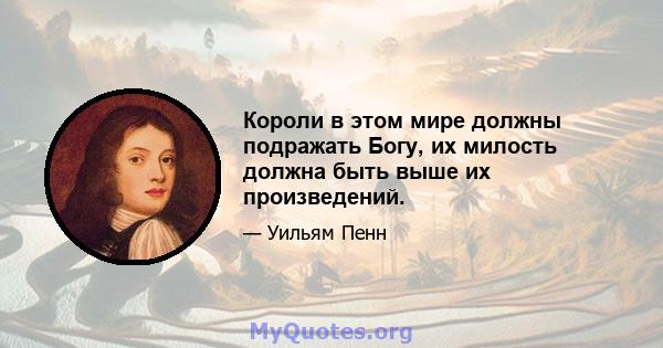 Короли в этом мире должны подражать Богу, их милость должна быть выше их произведений.