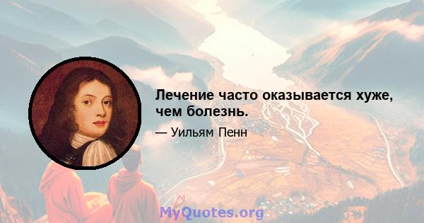 Лечение часто оказывается хуже, чем болезнь.