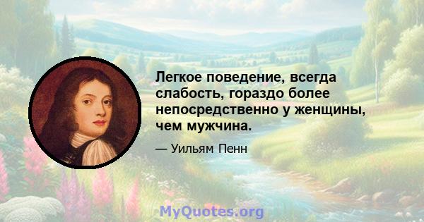 Легкое поведение, всегда слабость, гораздо более непосредственно у женщины, чем мужчина.