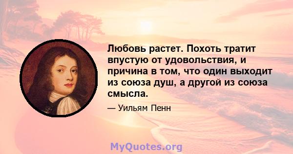 Любовь растет. Похоть тратит впустую от удовольствия, и причина в том, что один выходит из союза душ, а другой из союза смысла.