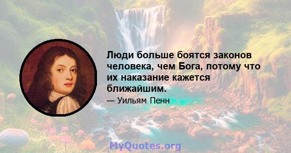 Люди больше боятся законов человека, чем Бога, потому что их наказание кажется ближайшим.