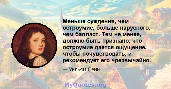 Меньше суждения, чем остроумие, больше парусного, чем балласт. Тем не менее, должно быть признано, что остроумие дается ощущение, чтобы почувствовать, и рекомендует его чрезвычайно.