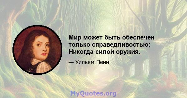 Мир может быть обеспечен только справедливостью; Никогда силой оружия.