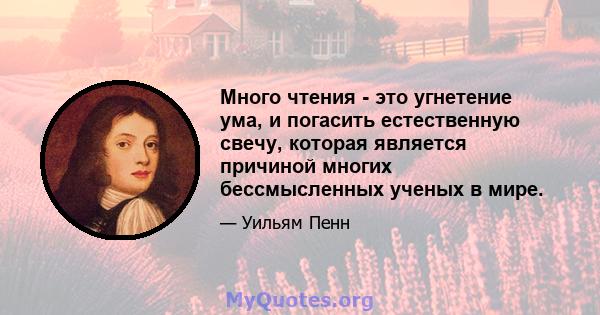 Много чтения - это угнетение ума, и погасить естественную свечу, которая является причиной многих бессмысленных ученых в мире.