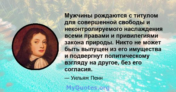 Мужчины рождаются с титулом для совершенной свободы и неконтролируемого наслаждения всеми правами и привилегиями закона природы. Никто не может быть выпущен из его имущества и подвергнут политическому взгляду на другое, 