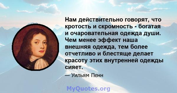 Нам действительно говорят, что кротость и скромность - богатая и очаровательная одежда души. Чем менее эффект наша внешняя одежда, тем более отчетливо и блестяще делает красоту этих внутренней одежды сияет.