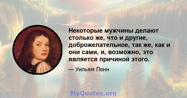 Некоторые мужчины делают столько же, что и другие, доброжелательное, так же, как и они сами, и, возможно, это является причиной этого.