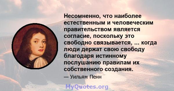 Несомненно, что наиболее естественным и человеческим правительством является согласие, поскольку это свободно связывается, ... когда люди держат свою свободу благодаря истинному послушанию правилам их собственного