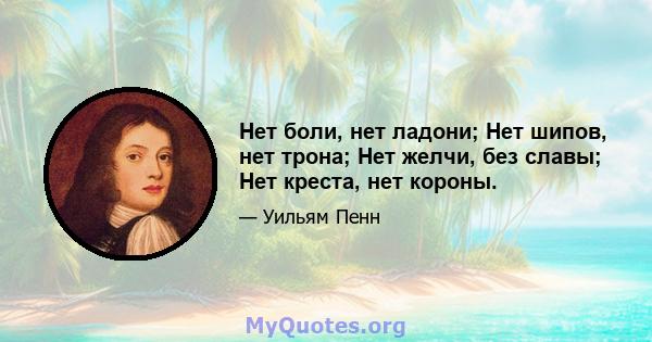 Нет боли, нет ладони; Нет шипов, нет трона; Нет желчи, без славы; Нет креста, нет короны.