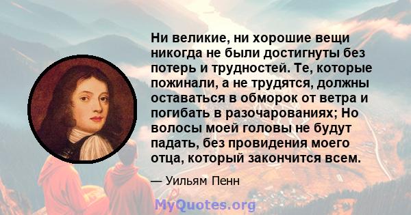 Ни великие, ни хорошие вещи никогда не были достигнуты без потерь и трудностей. Те, которые пожинали, а не трудятся, должны оставаться в обморок от ветра и погибать в разочарованиях; Но волосы моей головы не будут