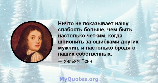 Ничто не показывает нашу слабость больше, чем быть настолько четким, когда шпионить за ошибками других мужчин, и настолько бродя о наших собственных.