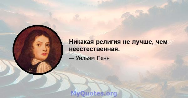 Никакая религия не лучше, чем неестественная.