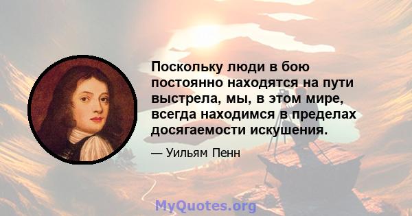 Поскольку люди в бою постоянно находятся на пути выстрела, мы, в этом мире, всегда находимся в пределах досягаемости искушения.