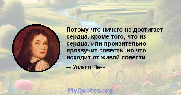 Потому что ничего не достигает сердца, кроме того, что из сердца, или пронзительно прозвучит совесть, но что исходит от живой совести