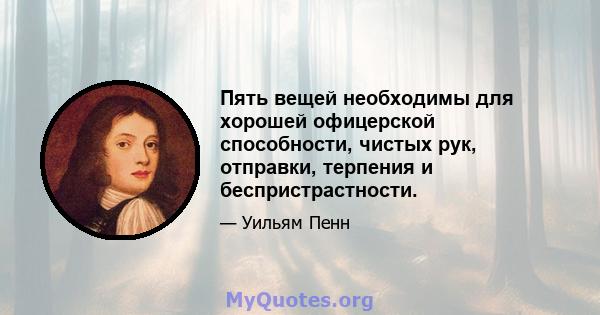 Пять вещей необходимы для хорошей офицерской способности, чистых рук, отправки, терпения и беспристрастности.