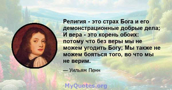 Религия - это страх Бога и его демонстрационные добрые дела; И вера - это корень обоих: потому что без веры мы не можем угодить Богу; Мы также не можем бояться того, во что мы не верим.