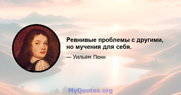 Ревнивые проблемы с другими, но мучения для себя.