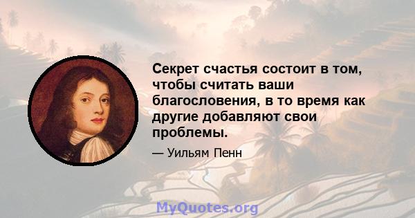 Секрет счастья состоит в том, чтобы считать ваши благословения, в то время как другие добавляют свои проблемы.