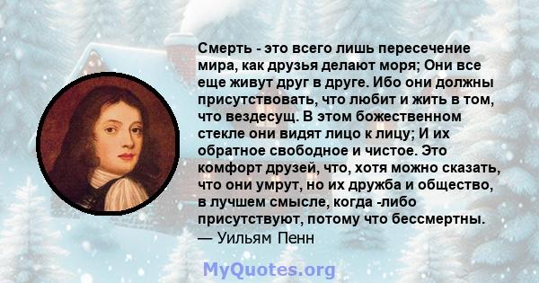 Смерть - это всего лишь пересечение мира, как друзья делают моря; Они все еще живут друг в друге. Ибо они должны присутствовать, что любит и жить в том, что вездесущ. В этом божественном стекле они видят лицо к лицу; И