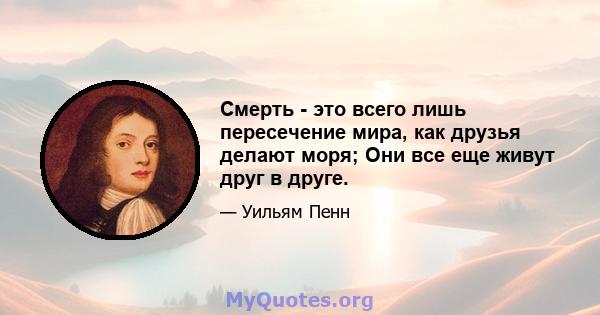 Смерть - это всего лишь пересечение мира, как друзья делают моря; Они все еще живут друг в друге.