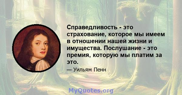 Справедливость - это страхование, которое мы имеем в отношении нашей жизни и имущества. Послушание - это премия, которую мы платим за это.