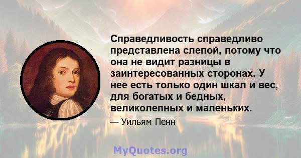 Справедливость справедливо представлена ​​слепой, потому что она не видит разницы в заинтересованных сторонах. У нее есть только один шкал и вес, для богатых и бедных, великолепных и маленьких.