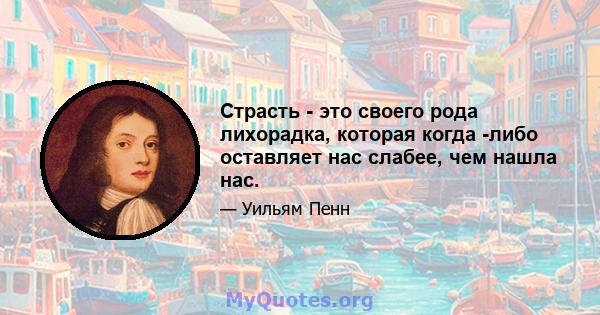 Страсть - это своего рода лихорадка, которая когда -либо оставляет нас слабее, чем нашла нас.