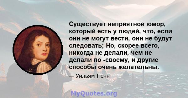 Существует неприятной юмор, который есть у людей, что, если они не могут вести, они не будут следовать; Но, скорее всего, никогда не делали, чем не делали по -своему, и другие способы очень желательны.